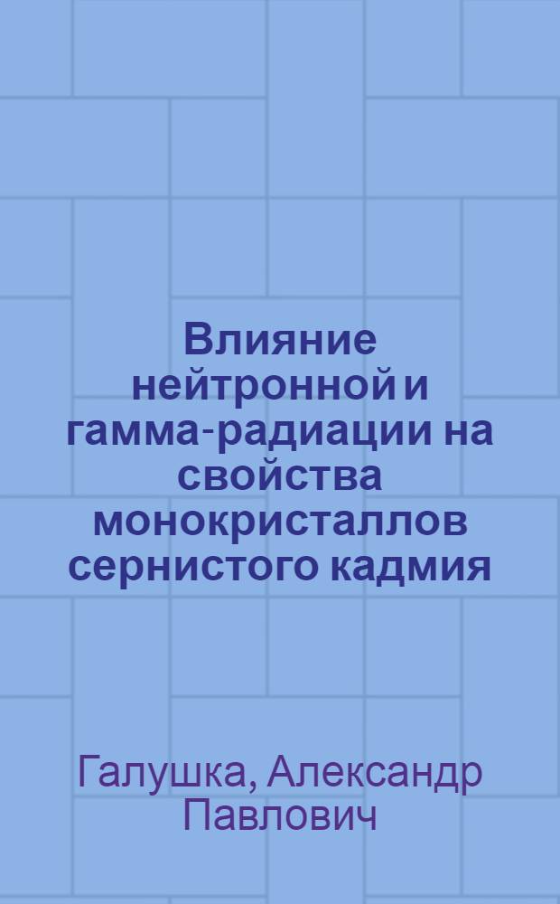 Влияние нейтронной и гамма-радиации на свойства монокристаллов сернистого кадмия : Автореферат дис. на соискание учен. степени кандидата физ.-мат. наук