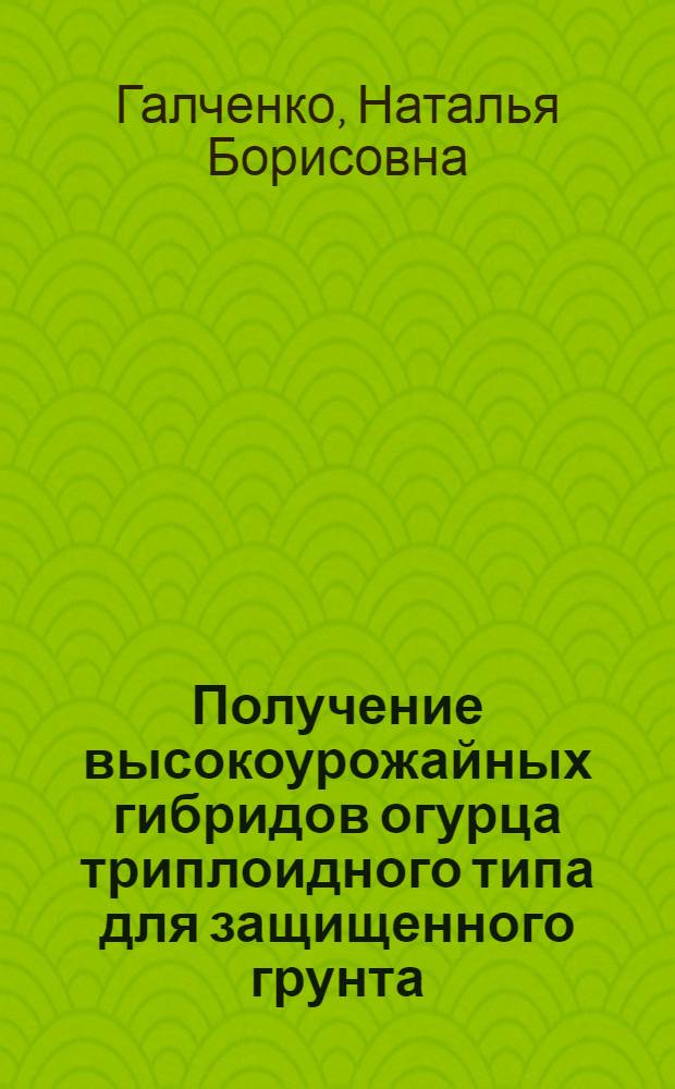 Получение высокоурожайных гибридов огурца триплоидного типа для защищенного грунта : Автореферат дис. на соискание учен. степени кандидата с.-х. наук