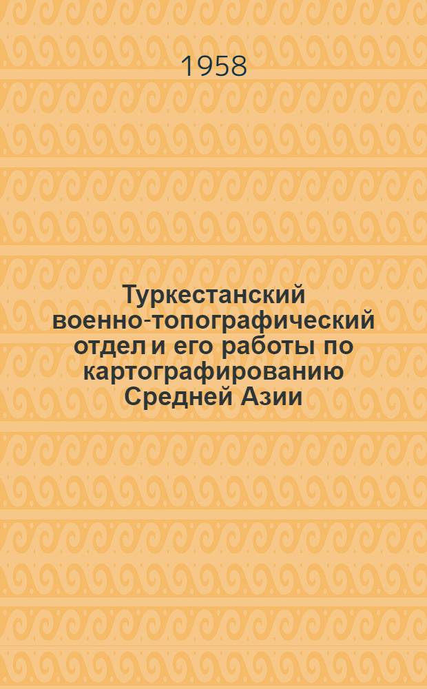 Туркестанский военно-топографический отдел и его работы по картографированию Средней Азии (1867-1914) : Автореферат дис. на соискание учен. степени кандидата геогр. наук