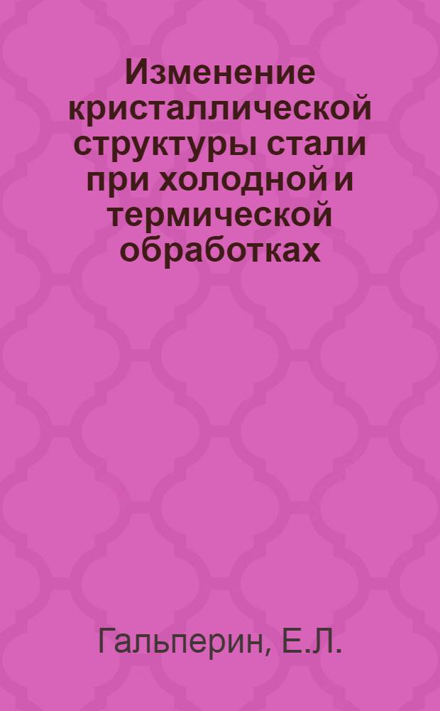 Изменение кристаллической структуры стали при холодной и термической обработках : Автореферат дис., представл. на соискание учен. степени кандидата физ.-мат. наук