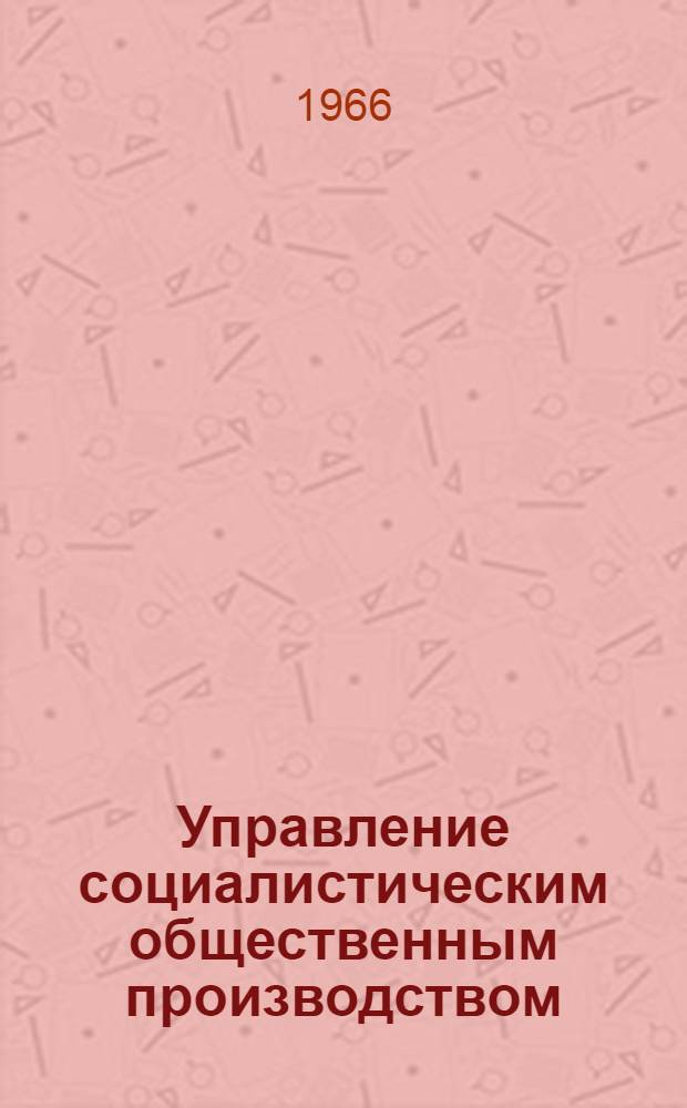 Управление социалистическим общественным производством : (На материалах пром-сти УССР в восстановит. период) : Автореферат дис. на соискание учен. степени канд. экон. наук