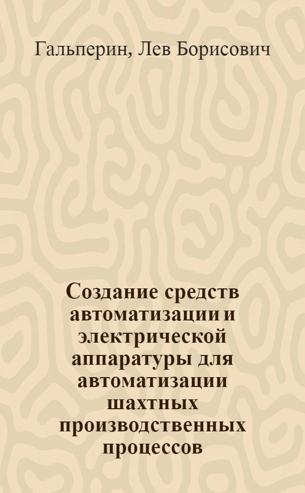 Создание средств автоматизации и электрической аппаратуры для автоматизации шахтных производственных процессов : Автореф. дис. на соискание учен. степени канд. техн. наук : (198)