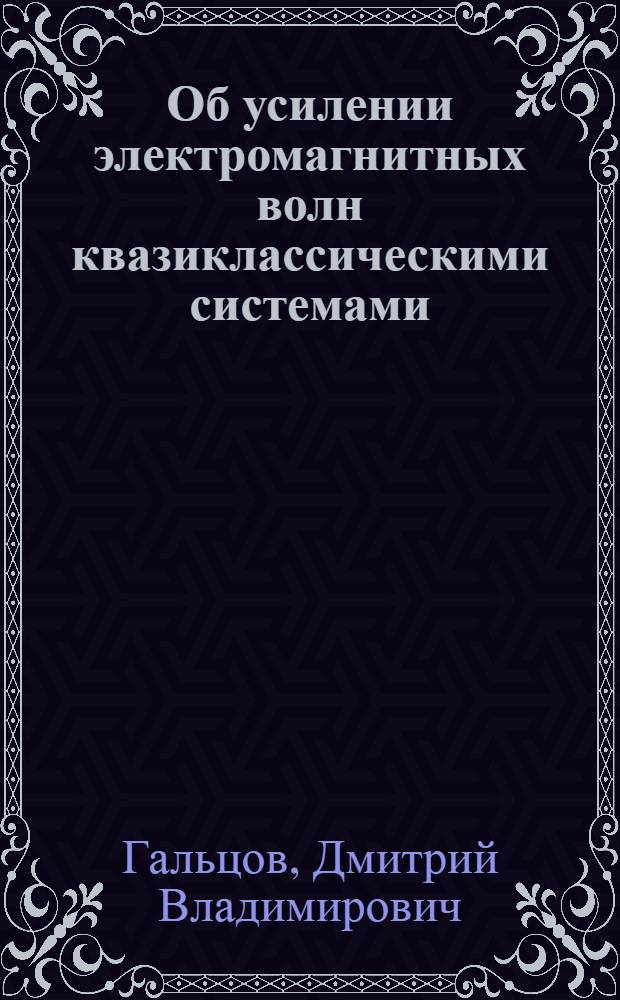 Об усилении электромагнитных волн квазиклассическими системами : Автореферат дис. на соискание учен. степени канд. физ.-мат. наук : (041)
