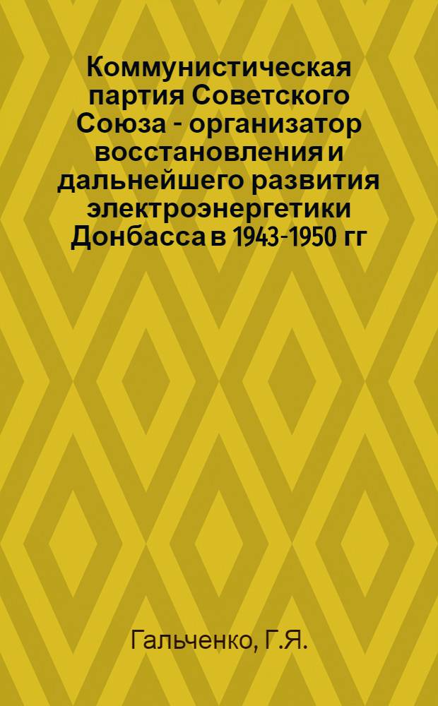 Коммунистическая партия Советского Союза - организатор восстановления и дальнейшего развития электроэнергетики Донбасса в 1943-1950 гг. : Автореферат дис. на соискание учен. степени кандидата ист. наук