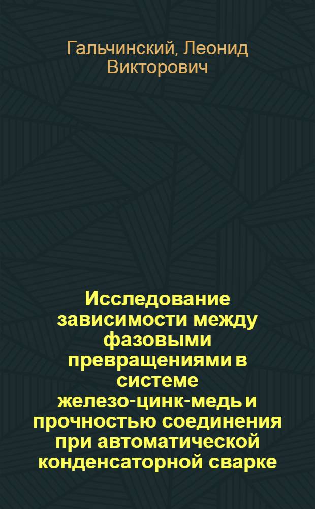 Исследование зависимости между фазовыми превращениями в системе железо-цинк-медь и прочностью соединения при автоматической конденсаторной сварке : Автореферат дис. на соискание учен. степени кандидата техн. наук