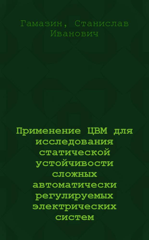 Применение ЦВМ для исследования статической устойчивости сложных автоматически регулируемых электрических систем : Автореферат дис. на соискание учен. степени кандидата техн. наук