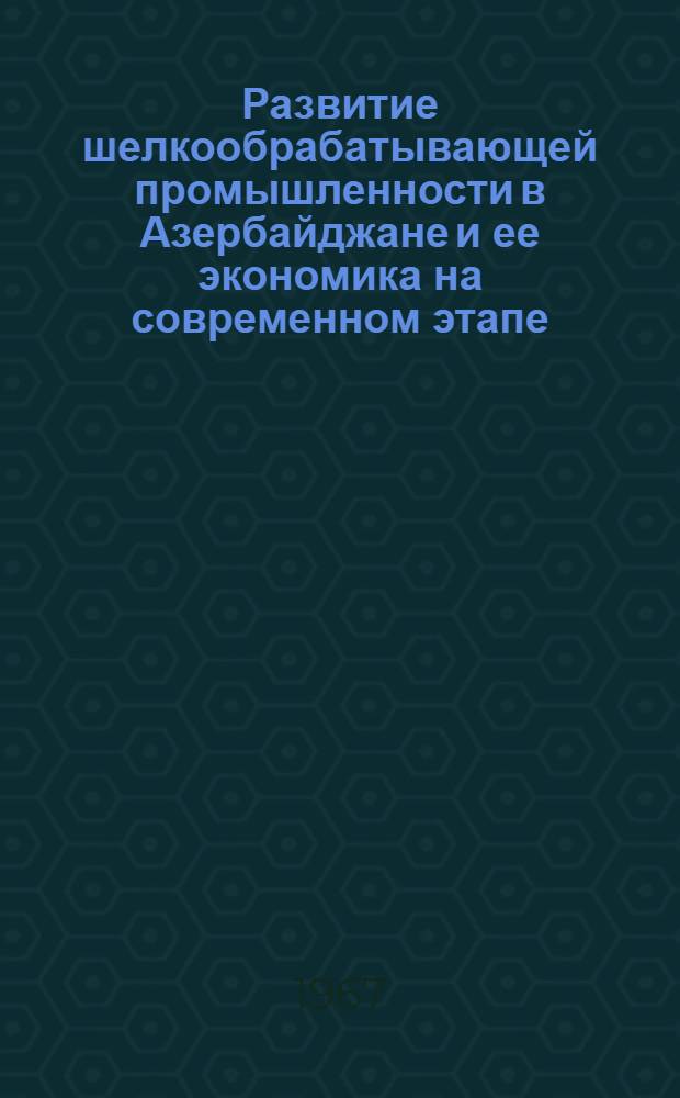 Развитие шелкообрабатывающей промышленности в Азербайджане и ее экономика на современном этапе : 594 - экономика, организация и планирование нар. хозяйства : Автореферат дис. (доклад) на соискание учен. степени канд. экон. наук