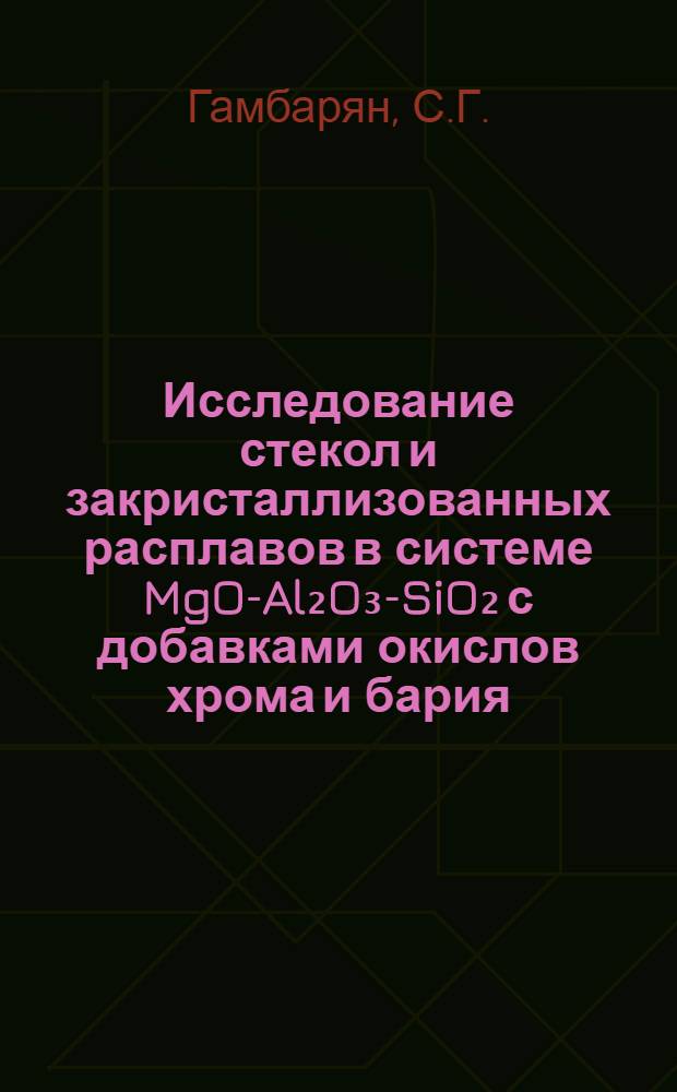 Исследование стекол и закристаллизованных расплавов в системе MgO-Al₂O₃-SiO₂ с добавками окислов хрома и бария : Автореферат дис. на соискание ученой степени канд. геол.-минерал. наук