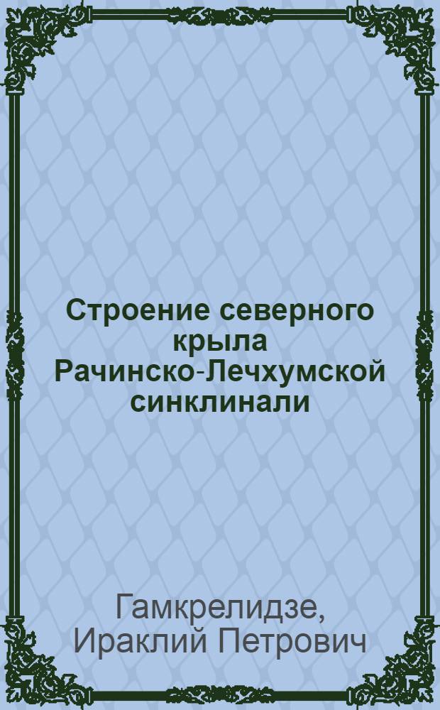 Строение северного крыла Рачинско-Лечхумской синклинали : Автореферат дис. на соискание учен. степени кандидата геол.-минералогич. наук