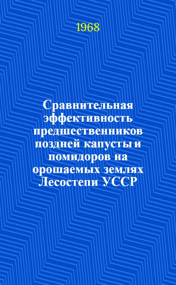 Сравнительная эффективность предшественников поздней капусты и помидоров на орошаемых землях Лесостепи УССР : Автореферат дис. на соискание учен. степени канд. с.-х. наук : (535)