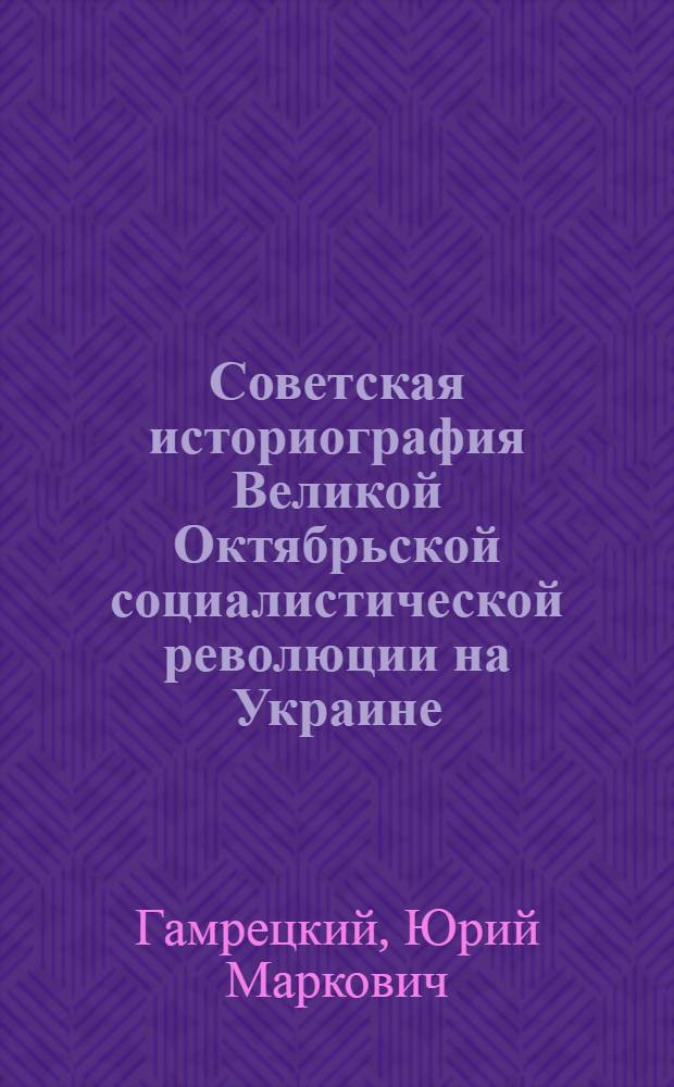 Советская историография Великой Октябрьской социалистической революции на Украине : Автореферат дис. на соискание учен. степени кандидата ист. наук