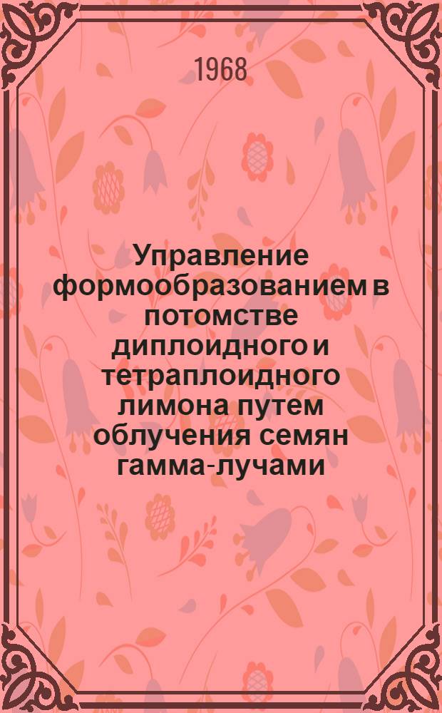 Управление формообразованием в потомстве диплоидного и тетраплоидного лимона путем облучения семян гамма-лучами (Co ⁶⁰) : Автореферат дис. на соискание учен. степени канд. с.-х. наук