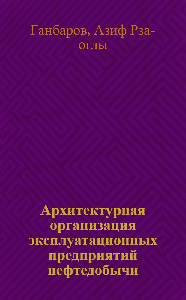 Архитектурная организация эксплуатационных предприятий нефтедобычи : Автореферат дис. на соискание учен. степени канд. архитектуры