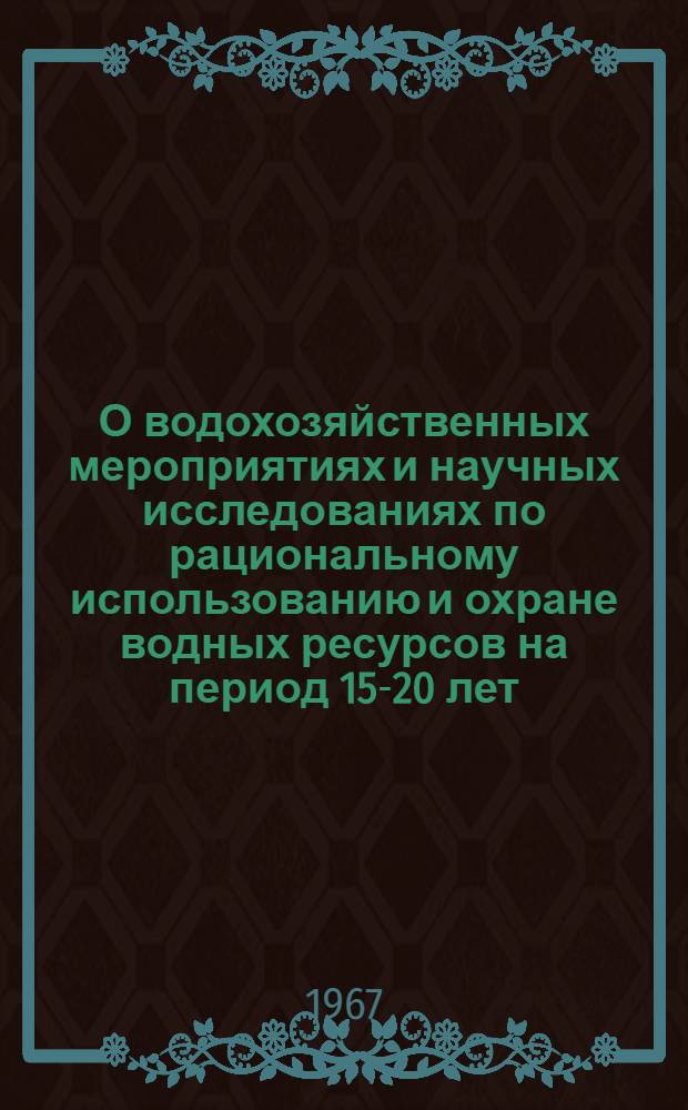 О водохозяйственных мероприятиях и научных исследованиях по рациональному использованию и охране водных ресурсов на период 15-20 лет, рекомендуемых генеральной схемой комплексного использования и охраны водных ресурсов СССР