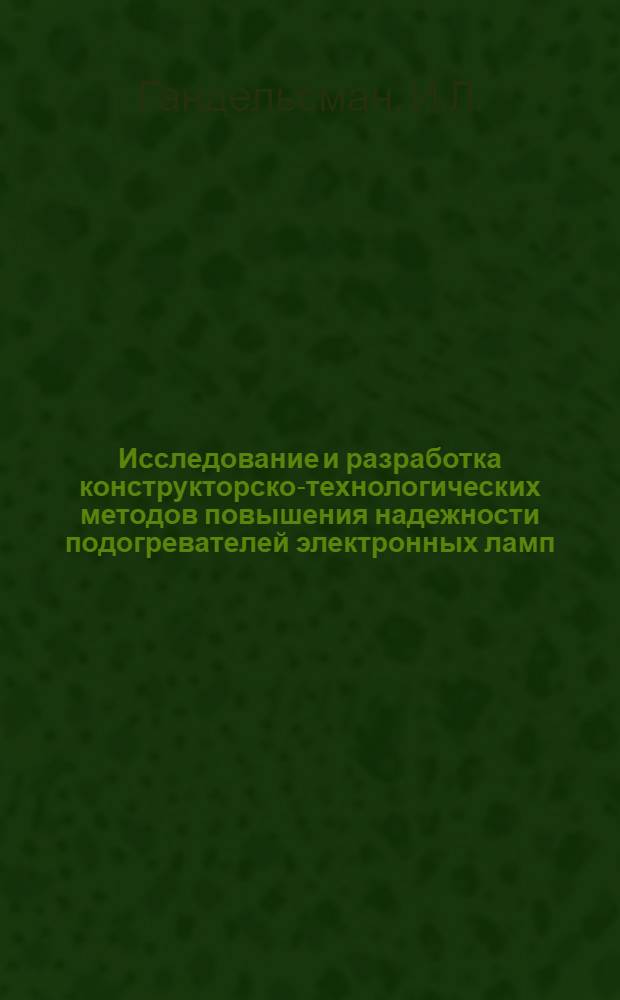 Исследование и разработка конструкторско-технологических методов повышения надежности подогревателей электронных ламп : Автореферат дис. на соискание учен. степени канд. техн. наук : (242)