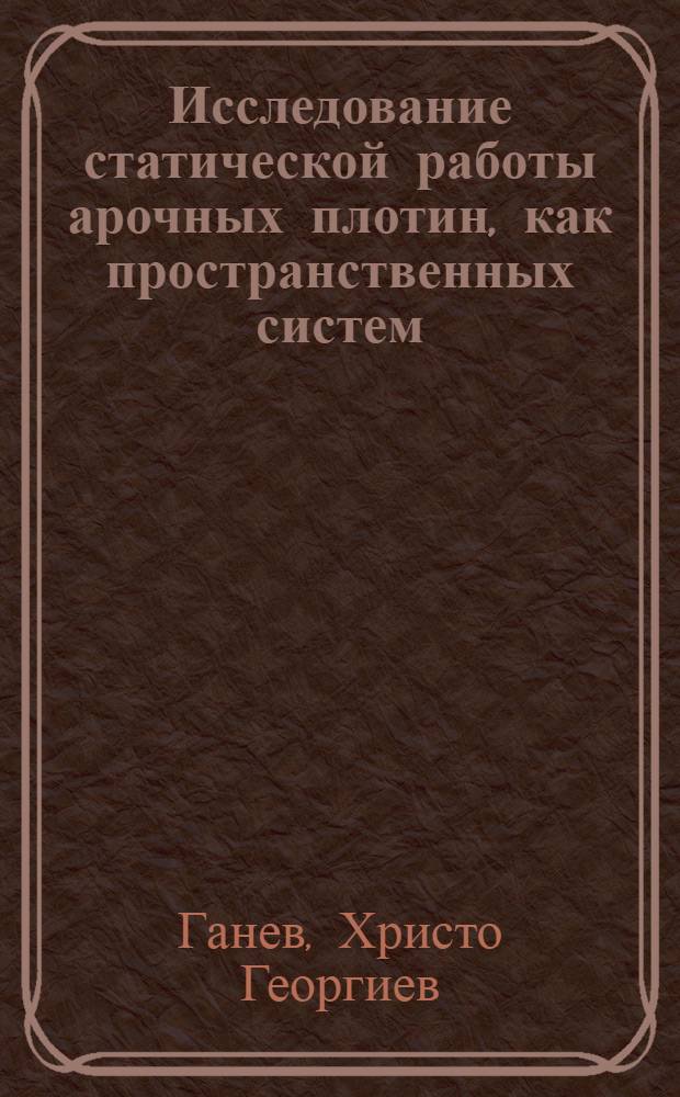 Исследование статической работы арочных плотин, как пространственных систем : Автореферат дис., представл. на соискание учен. степени кандидата тех. наук