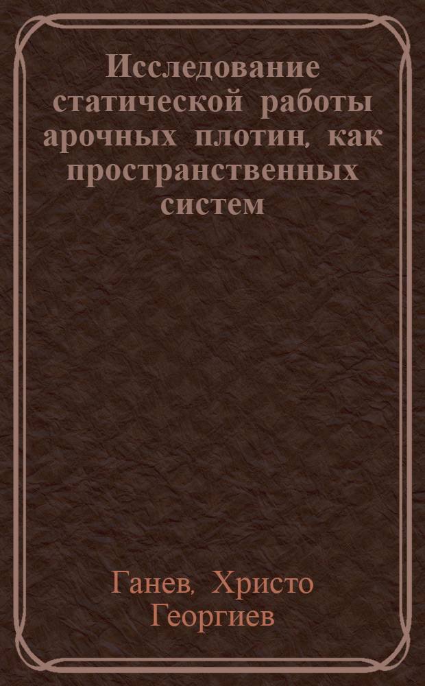 Исследование статической работы арочных плотин, как пространственных систем : Автореферат дис., представл. на соискание учен. степени кандидата тех. наук