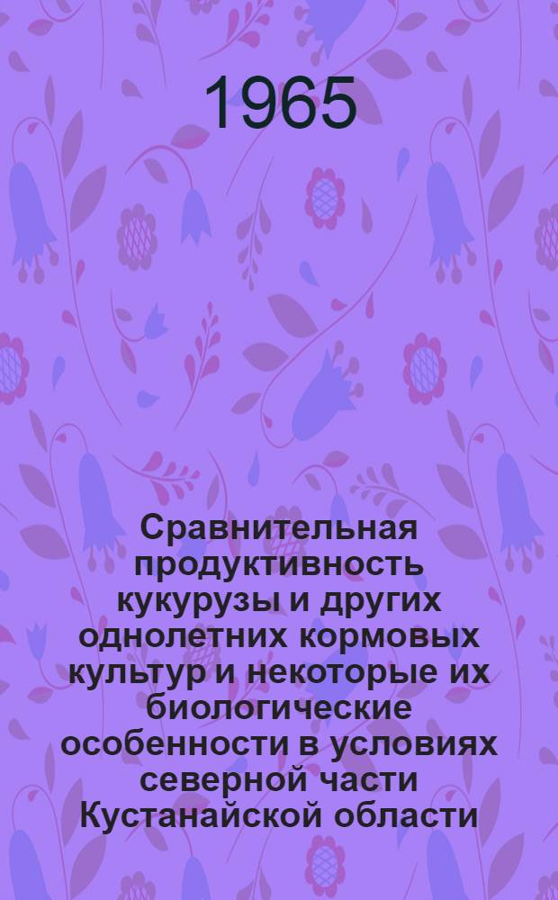 Сравнительная продуктивность кукурузы и других однолетних кормовых культур и некоторые их биологические особенности в условиях северной части Кустанайской области : Автореферат дис. на соискание учен. степени кандидата с.-х. наук