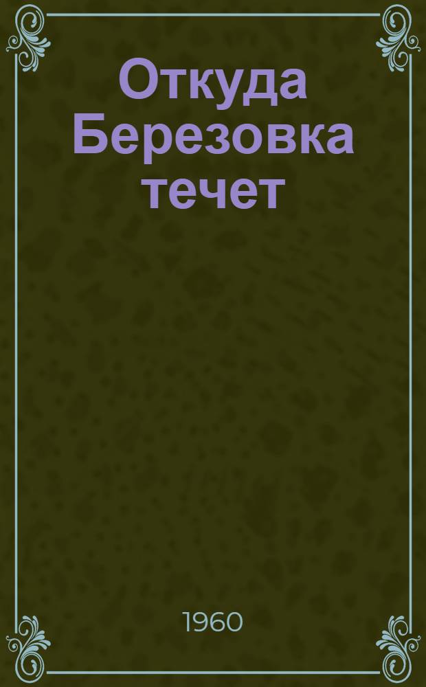 Откуда Березовка течет : Для ст. дошкольного и мл. школьного возраста