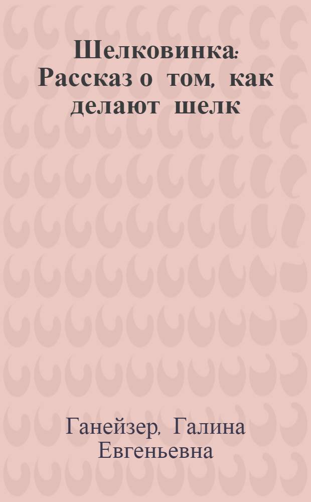 Шелковинка : Рассказ о том, как делают шелк