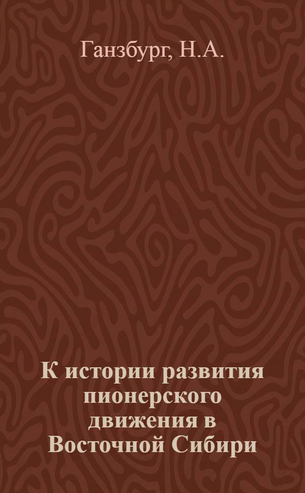 К истории развития пионерского движения в Восточной Сибири (1920-1962 гг.) : Автореферат дис. на соискание учен. степени канд. пед. наук