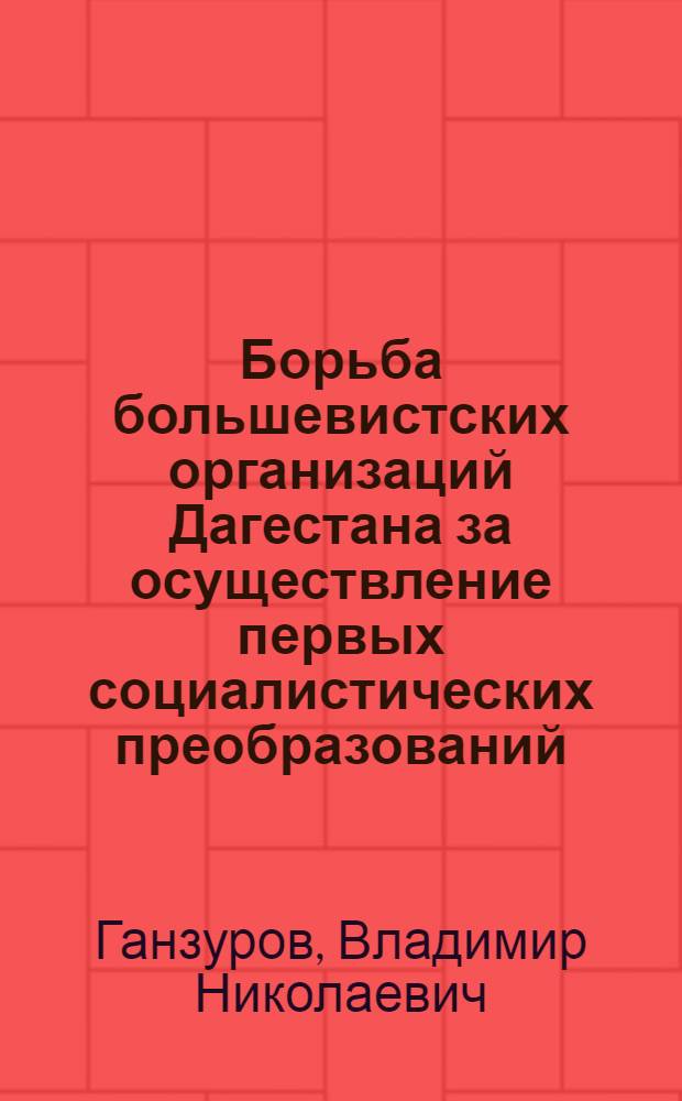 Борьба большевистских организаций Дагестана за осуществление первых социалистических преобразований (1917-1918 гг.) : Автореферат дис. на соискание учен. степени кандидата ист. наук