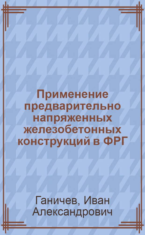 Применение предварительно напряженных железобетонных конструкций в ФРГ : (По материалам техн. отчета по командировке в ФРГ)