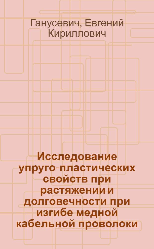 Исследование упруго-пластических свойств при растяжении и долговечности при изгибе медной кабельной проволоки : Автореферат дис. на соискание учен. степени канд. тех. наук