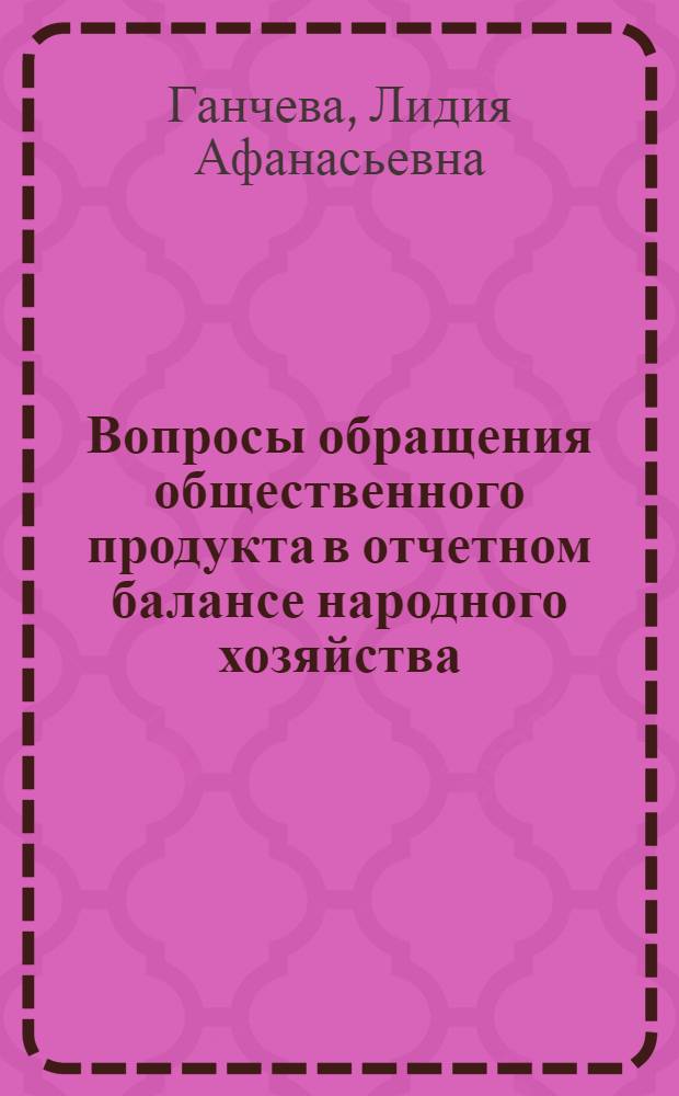 Вопросы обращения общественного продукта в отчетном балансе народного хозяйства (система показателей и методы балансовых построений) : Автореферат дис. на соискание учен. степени кандидата экон. наук