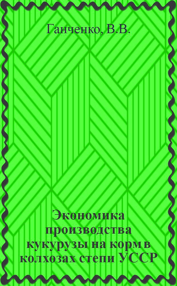 Экономика производства кукурузы на корм в колхозах степи УССР : (На примере колхозов Днепропетр. обл.) : Автореферат дис. на соискание учен. степени канд. экон. наук