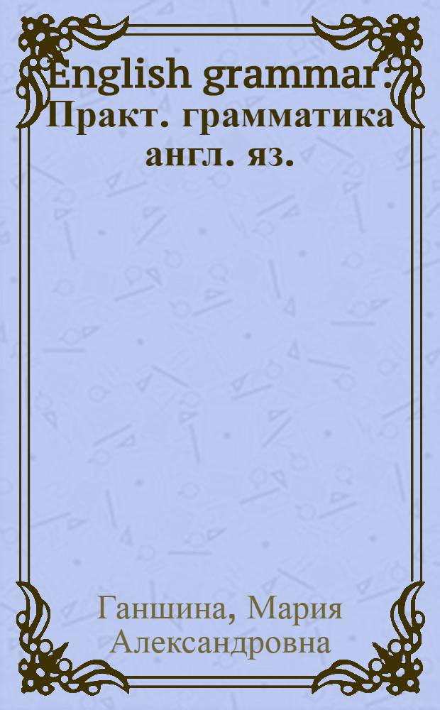 English grammar : Практ. грамматика англ. яз. : Для пед. языковых ин-тов и для фак. иностр. яз. пед. ин-тов