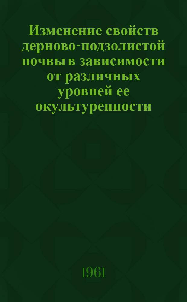 Изменение свойств дерново-подзолистой почвы в зависимости от различных уровней ее окультуренности : Автореферат дис. на соискание учен. степени кандидата с.-х. наук
