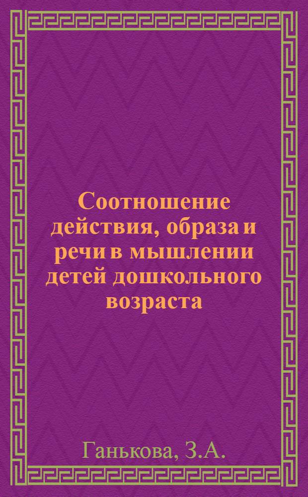 Соотношение действия, образа и речи в мышлении детей дошкольного возраста : Автореферат дис. на соискание учен. степени кандидата пед. наук (по психологии)