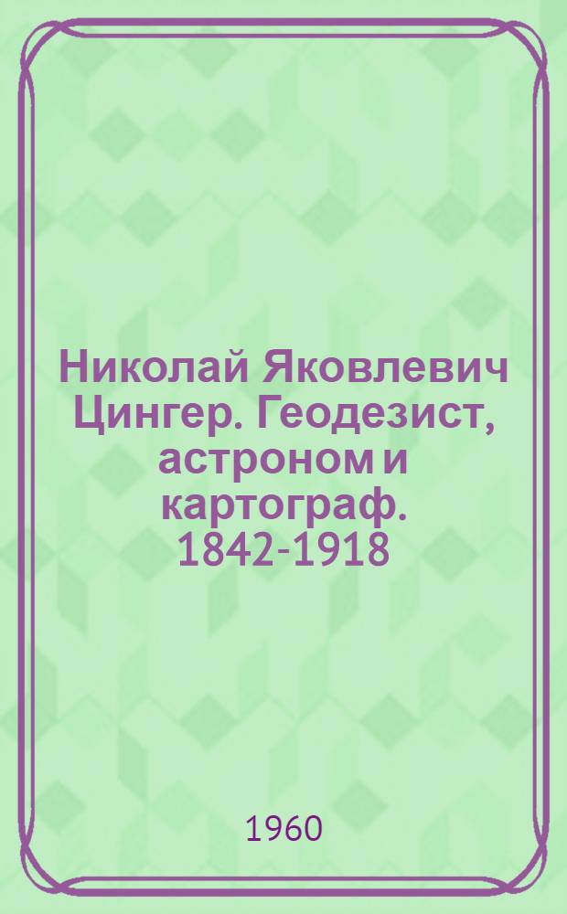 Николай Яковлевич Цингер. Геодезист, астроном и картограф. [1842-1918]