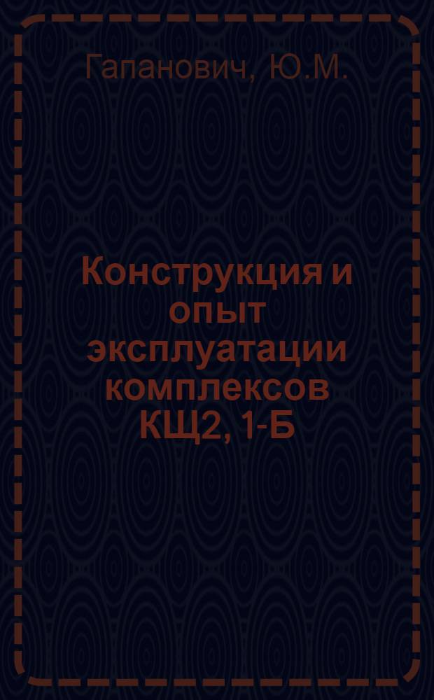 Конструкция и опыт эксплуатации комплексов КЩ2, 1-Б : Тезисы доклада