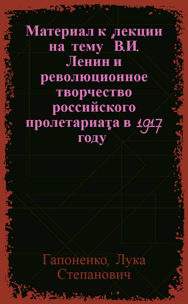 Материал к лекции на тему "В.И. Ленин и революционное творчество российского пролетариата в 1917 году"