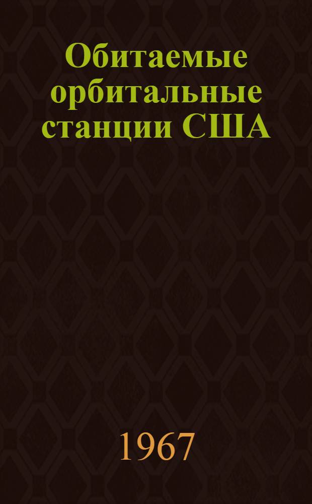 Обитаемые орбитальные станции США : Обзор по материалам, опубл. в открытой зарубежной печати до 1 января 1967 г