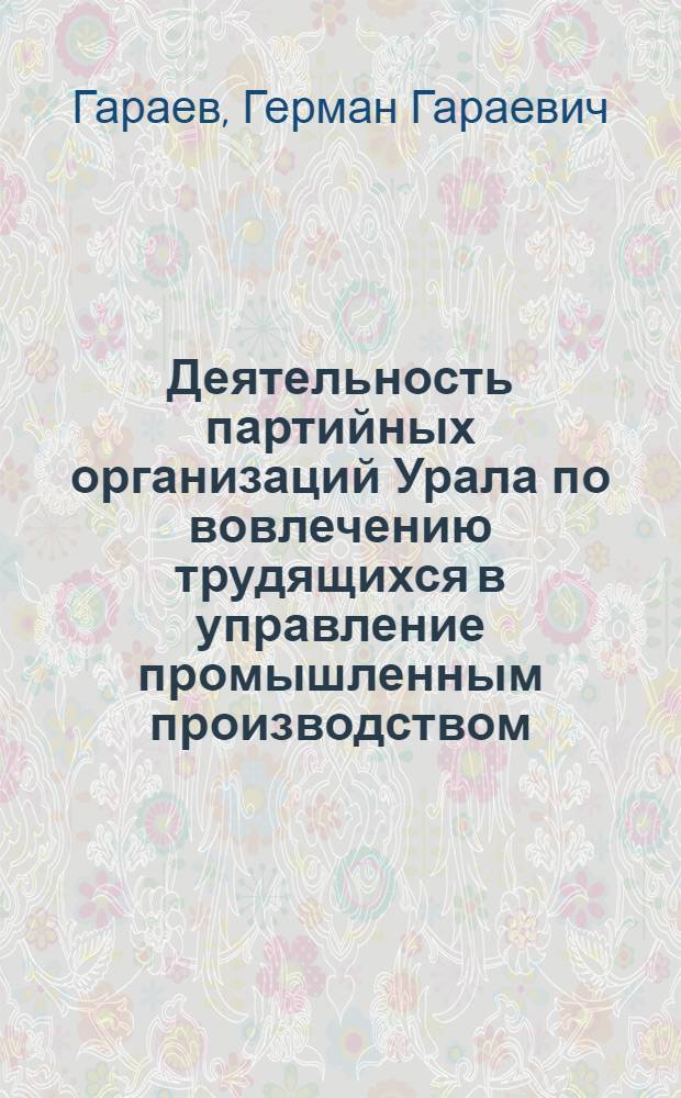 Деятельность партийных организаций Урала по вовлечению трудящихся в управление промышленным производством (1959-1965 гг.) : Автореферат дис. на соискание учен. степени канд. ист. наук