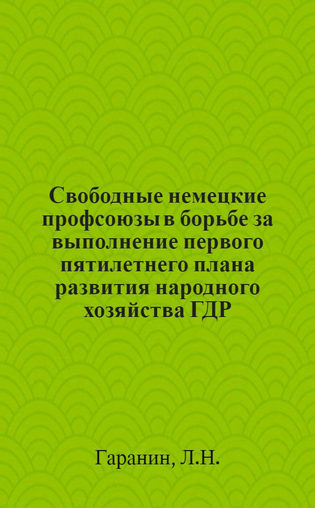 Свободные немецкие профсоюзы в борьбе за выполнение первого пятилетнего плана развития народного хозяйства ГДР (1951-1955 гг.) : Автореферат дис. на соискание учен. степени канд. ист. наук : (573)