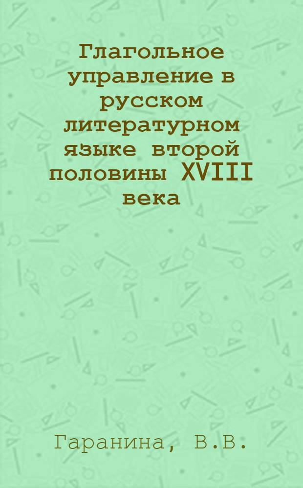 Глагольное управление в русском литературном языке второй половины XVIII века : (На материале сатирич. журналов того времени) : Автореферат дис. на соискание учен. степени кандидата филол. наук