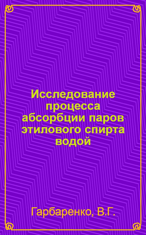 Исследование процесса абсорбции паров этилового спирта водой : Автореферат дис. на соискание учен. степени кандидата тех. наук