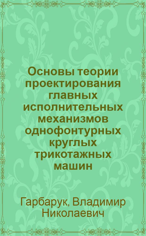 Основы теории проектирования главных исполнительных механизмов однофонтурных круглых трикотажных машин : Автореферат дис. на соискание учен. степени д-ра тех. наук