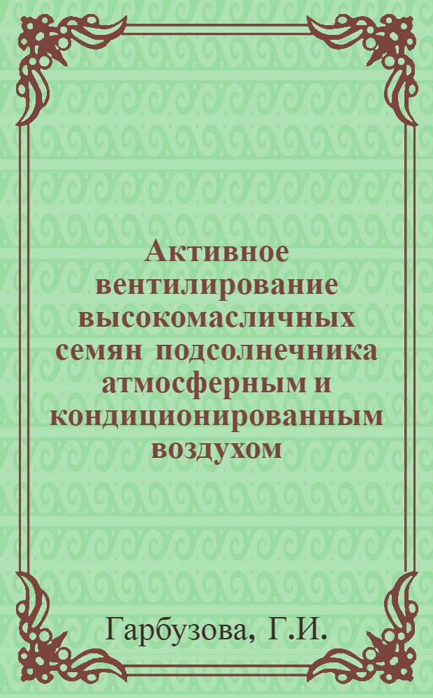 Активное вентилирование высокомасличных семян подсолнечника атмосферным и кондиционированным воздухом : Автореферат дис. на соискание учен. степени кандидата тех. наук