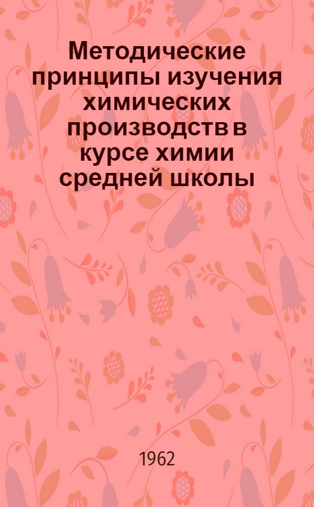 Методические принципы изучения химических производств в курсе химии средней школы : Автореферат дис. на соискание учен. степени кандидата пед. наук