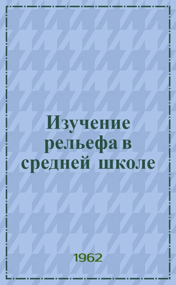 Изучение рельефа в средней школе : Автореферат дис. на соискание учен. степени кандидата пед. наук по методике географии