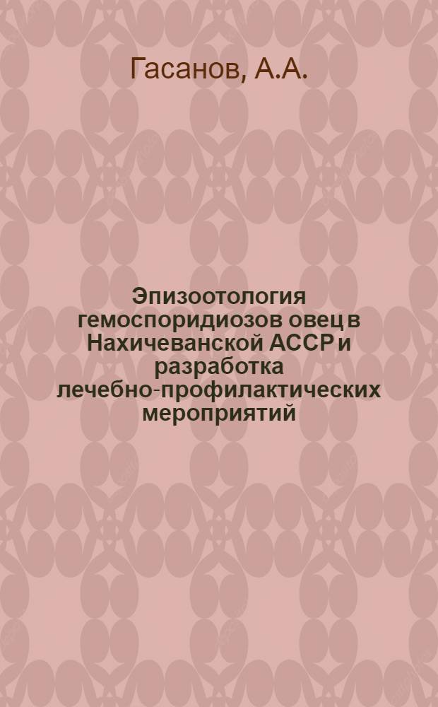 Эпизоотология гемоспоридиозов овец в Нахичеванской АССР и разработка лечебно-профилактических мероприятий : Автореферат дис. на соискание учен. степени кандидата вет. наук