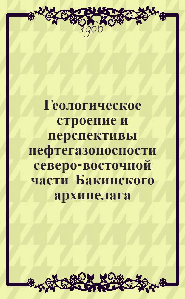 Геологическое строение и перспективы нефтегазоносности северо-восточной части Бакинского архипелага : Автореферат дис. на соискание учен. степени канд. геол.-минерал. наук