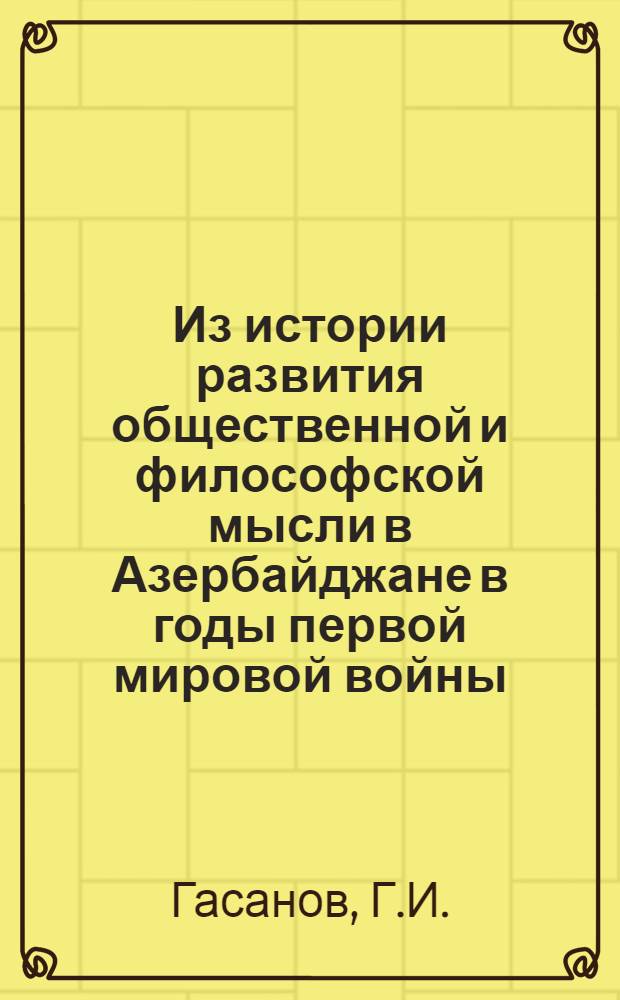 Из истории развития общественной и философской мысли в Азербайджане в годы первой мировой войны (1914 - февраль 1917 гг.) : Автореферат дис. на соискание учен. степени кандидата философ. наук