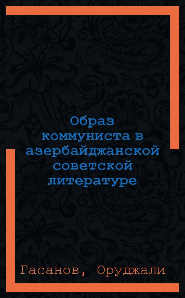 Образ коммуниста в азербайджанской советской литературе : (На основе худож. произведений, отображающих революционную борьбу в Азербайджане 1900-1920 гг.) : Автореферат дис., представл. на соискание учен. степени кандидата филол. наук