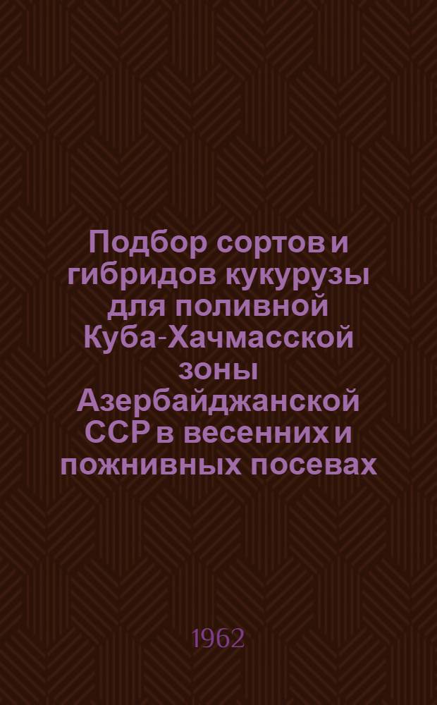 Подбор сортов и гибридов кукурузы для поливной Куба-Хачмасской зоны Азербайджанской ССР в весенних и пожнивных посевах : Автореферат дис. на соискание учен. степени кандидата с.-х. наук